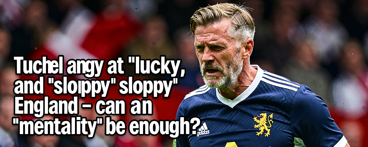 Tuchel angry at ‘lucky’ and ‘sloppy’ England – can ‘mentality’ be enough?
